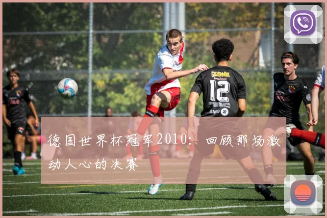 德国世界杯冠军2010：回顾那场激动人心的决赛