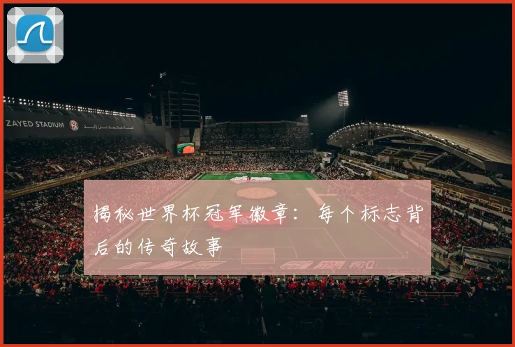 揭秘世界杯冠军徽章：每个标志背后的传奇故事