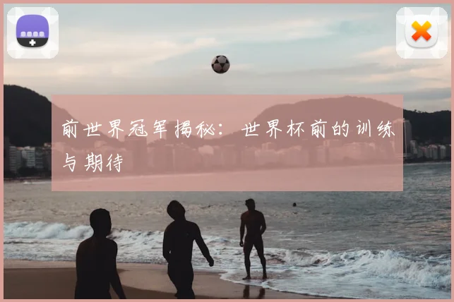 前世界冠军揭秘：世界杯前的训练与期待