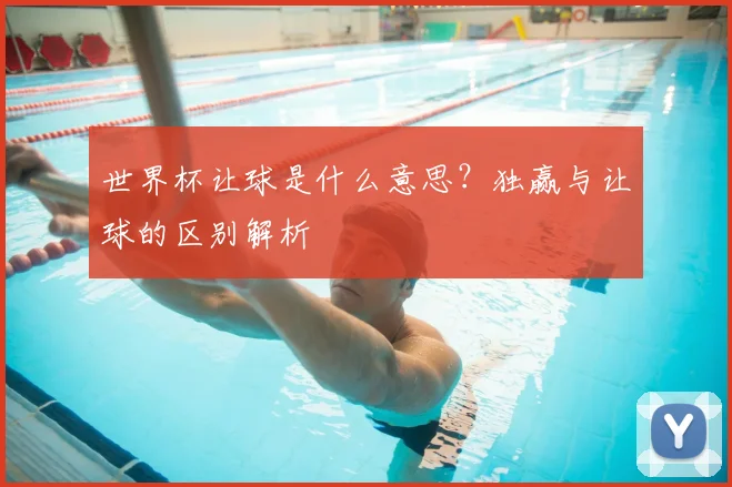 世界杯让球是什么意思？独赢与让球的区别解析