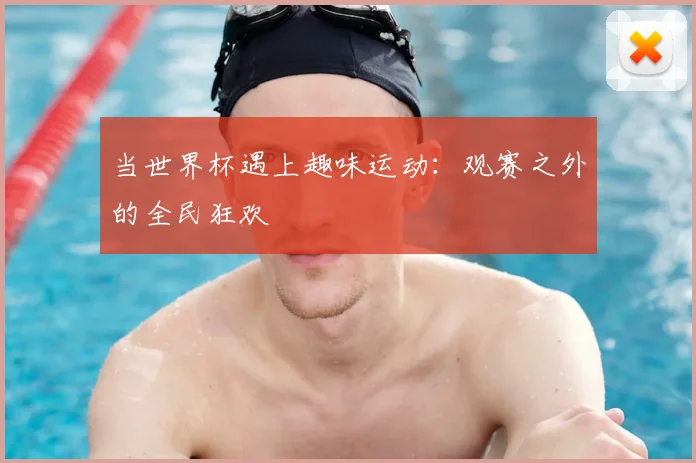 当世界杯遇上趣味运动:观赛之外的全民狂欢