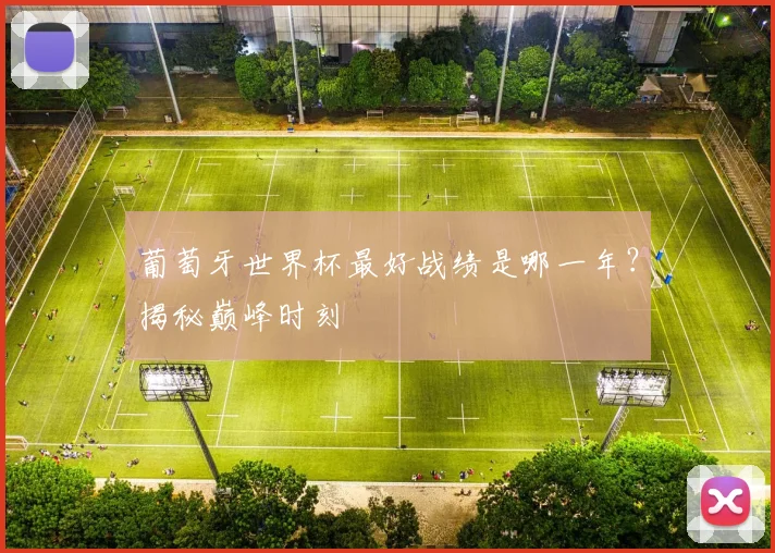 葡萄牙世界杯最好战绩是哪一年？揭秘巅峰时刻