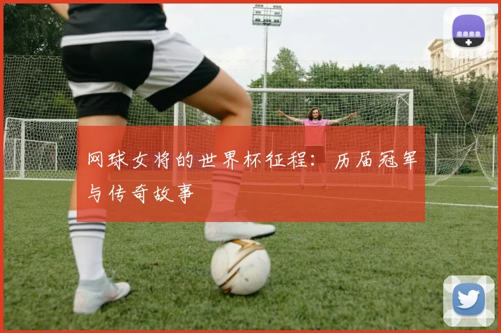 网球女将的世界杯征程：历届冠军与传奇故事