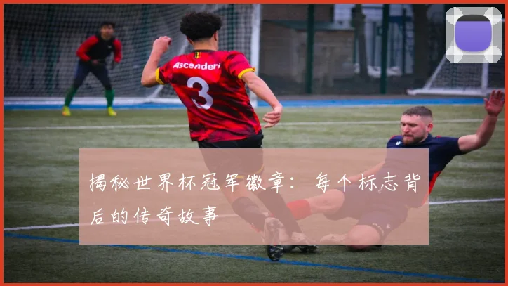 揭秘世界杯冠军徽章：每个标志背后的传奇故事
