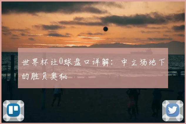 世界杯让0球盘口详解：中立场地下的胜负奥秘