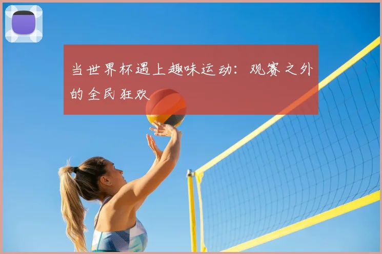 当世界杯遇上趣味运动:观赛之外的全民狂欢