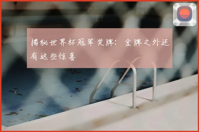 揭秘世界杯冠军奖牌：金牌之外还有这些惊喜