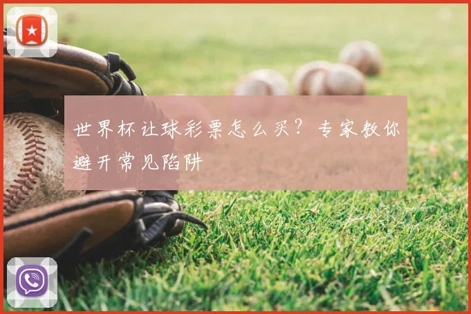 世界杯让球彩票怎么买？专家教你避开常见陷阱