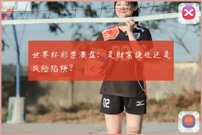 世界杯彩票澳盘：是财富捷径还是风险陷阱？
