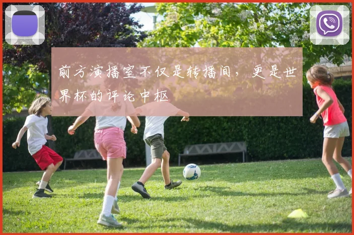 前方演播室不仅是转播间，更是世界杯的评论中枢