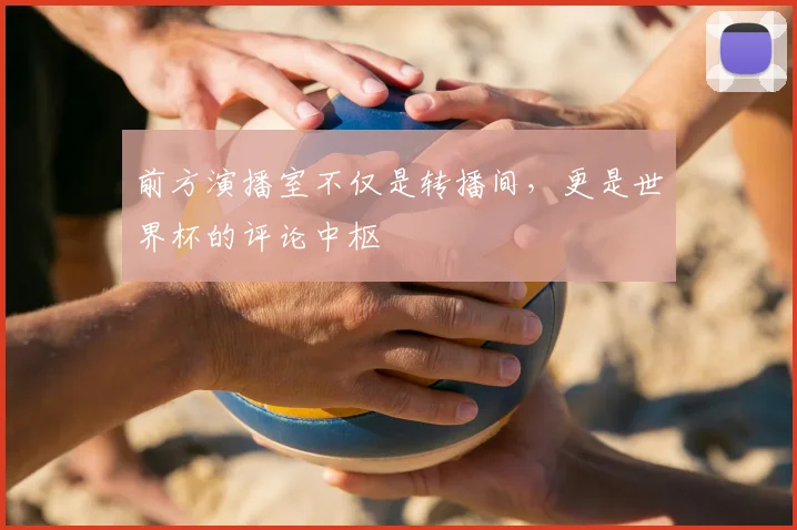 前方演播室不仅是转播间，更是世界杯的评论中枢