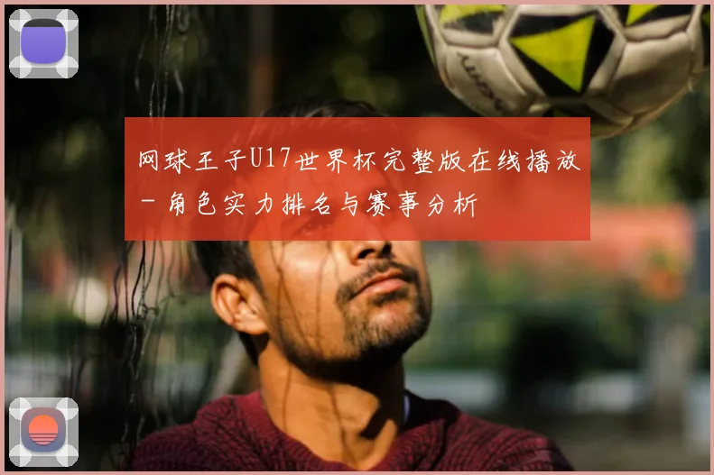 网球王子U17世界杯完整版在线播放 - 角色实力排名与赛事分析