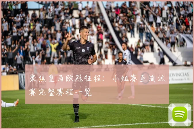 聚焦皇马欧冠征程：小组赛至淘汰赛完整赛程一览