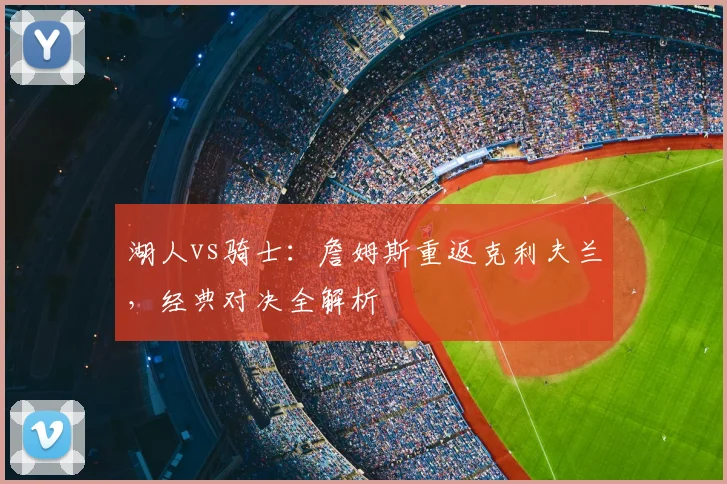 湖人vs骑士：詹姆斯重返克利夫兰，经典对决全解析