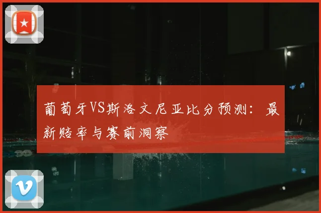 葡萄牙VS斯洛文尼亚比分预测：最新赔率与赛前洞察