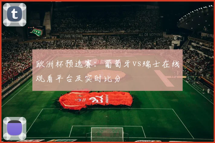 欧洲杯预选赛：葡萄牙vs瑞士在线观看平台及实时比分