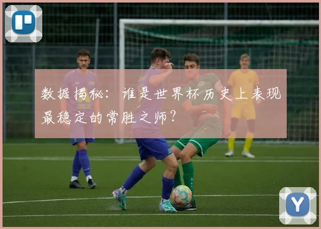 数据揭秘：谁是世界杯历史上表现最稳定的常胜之师？