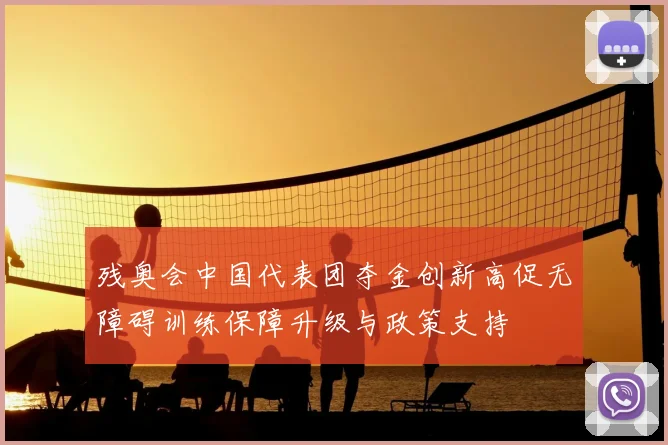 残奥会中国代表团夺金创新高促无障碍训练保障升级与政策支持