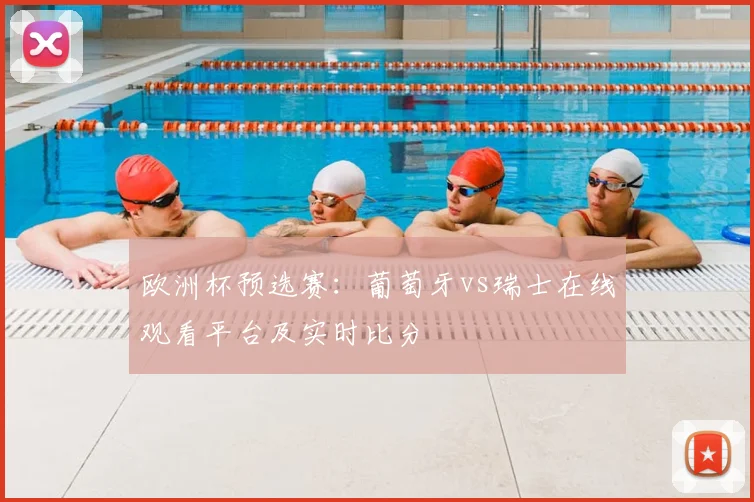 欧洲杯预选赛：葡萄牙vs瑞士在线观看平台及实时比分