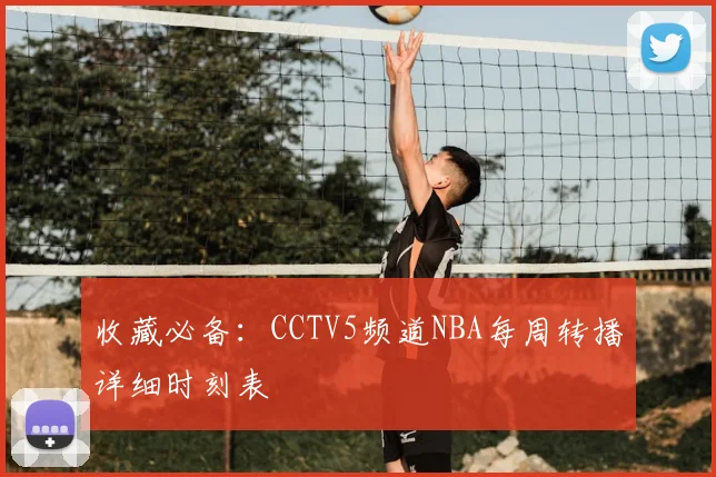 收藏必备:CCTV5频道NBA每周转播详细时刻表