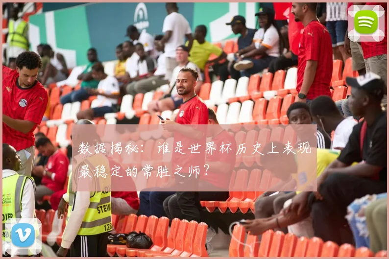 数据揭秘：谁是世界杯历史上表现最稳定的常胜之师？