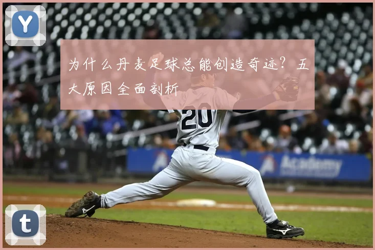 为什么丹麦足球总能创造奇迹？五大原因全面剖析