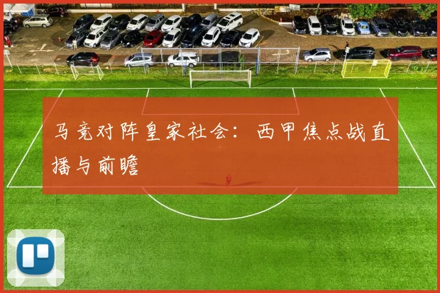马竞对阵皇家社会:西甲焦点战直播与前瞻