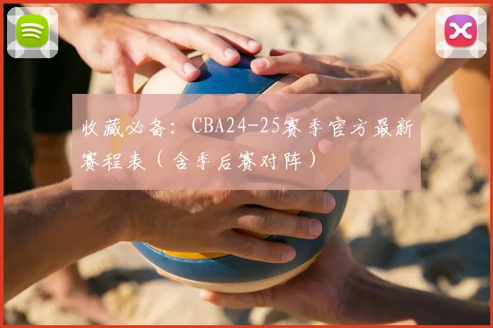 收藏必备：CBA24-25赛季官方最新赛程表（含季后赛对阵）